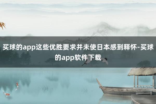 买球的app这些优胜要求并未使日本感到释怀-买球的app软件下载