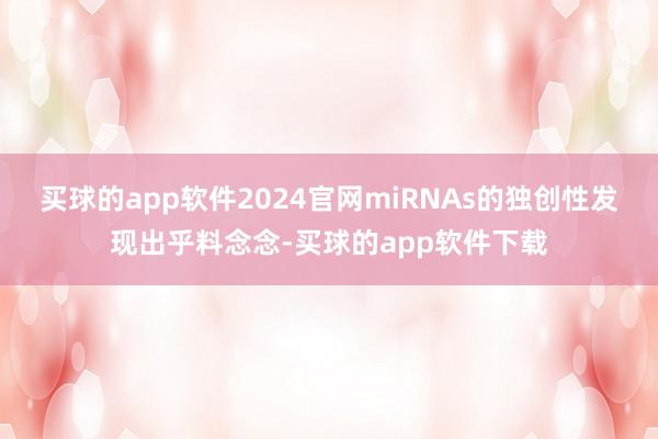 买球的app软件2024官网miRNAs的独创性发现出乎料念念-买球的app软件下载