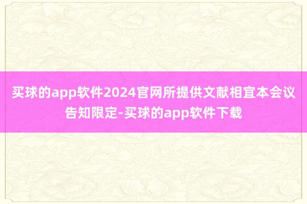 买球的app软件2024官网所提供文献相宜本会议告知限定-买球的app软件下载