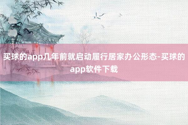 买球的app几年前就启动履行居家办公形态-买球的app软件下载