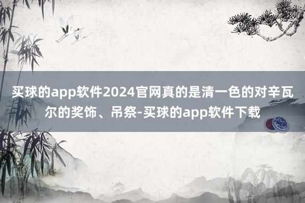 买球的app软件2024官网真的是清一色的对辛瓦尔的奖饰、吊祭-买球的app软件下载