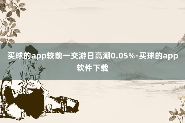 买球的app较前一交游日高潮0.05%-买球的app软件下载