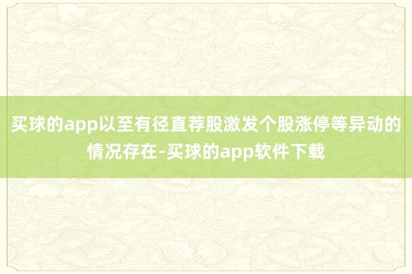 买球的app以至有径直荐股激发个股涨停等异动的情况存在-买球的app软件下载