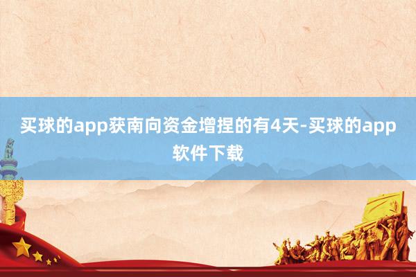 买球的app获南向资金增捏的有4天-买球的app软件下载