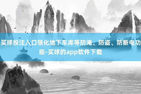 买球投注入口强化地下车库等防淹、防盗、防断电功能-买球的app软件下载