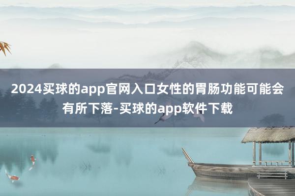 2024买球的app官网入口女性的胃肠功能可能会有所下落-买球的app软件下载