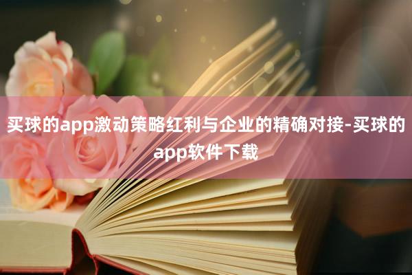 买球的app激动策略红利与企业的精确对接-买球的app软件下载