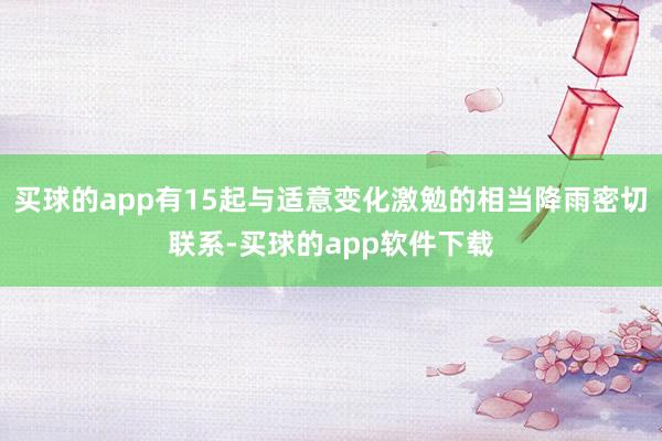 买球的app有15起与适意变化激勉的相当降雨密切联系-买球的app软件下载