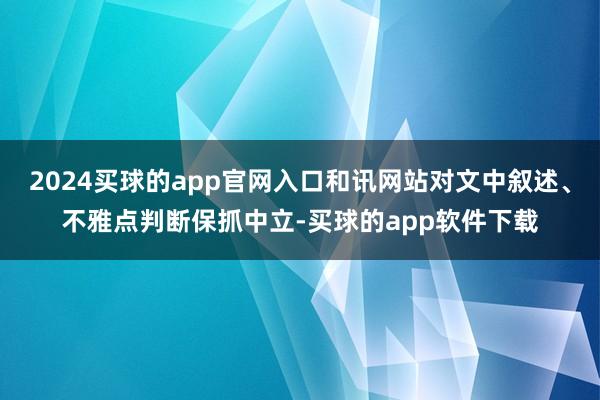 2024买球的app官网入口和讯网站对文中叙述、不雅点判断保抓中立-买球的app软件下载