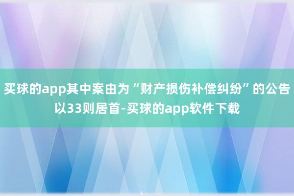 买球的app其中案由为“财产损伤补偿纠纷”的公告以33则居首-买球的app软件下载