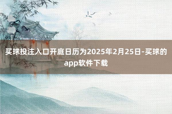 买球投注入口开庭日历为2025年2月25日-买球的app软件下载