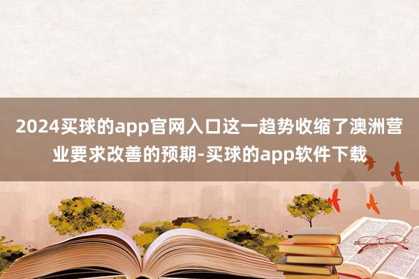 2024买球的app官网入口这一趋势收缩了澳洲营业要求改善的预期-买球的app软件下载