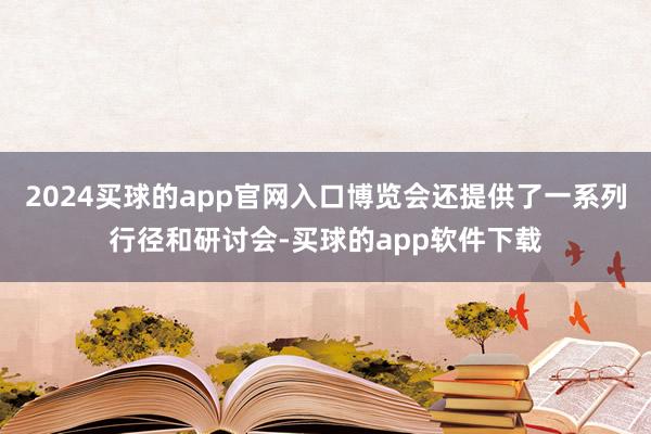 2024买球的app官网入口博览会还提供了一系列行径和研讨会-买球的app软件下载