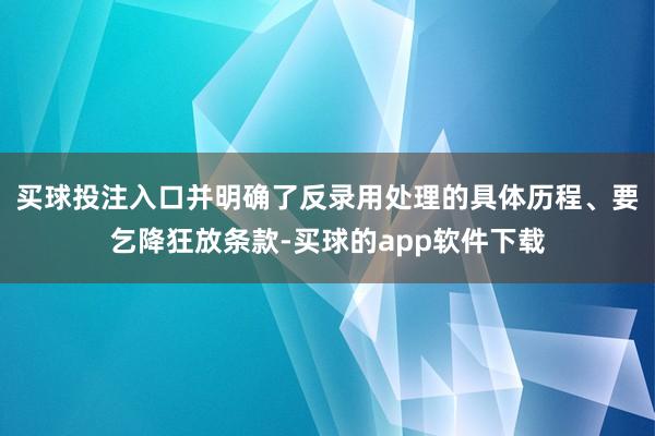 买球投注入口并明确了反录用处理的具体历程、要乞降狂放条款-买球的app软件下载