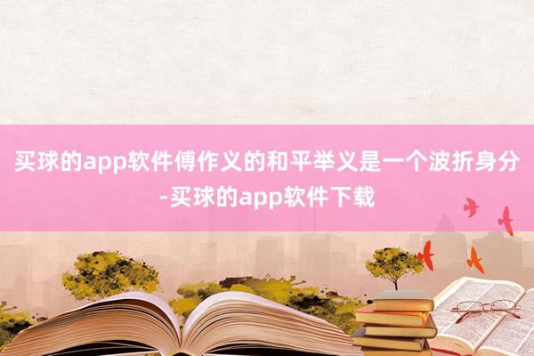 买球的app软件傅作义的和平举义是一个波折身分-买球的app软件下载