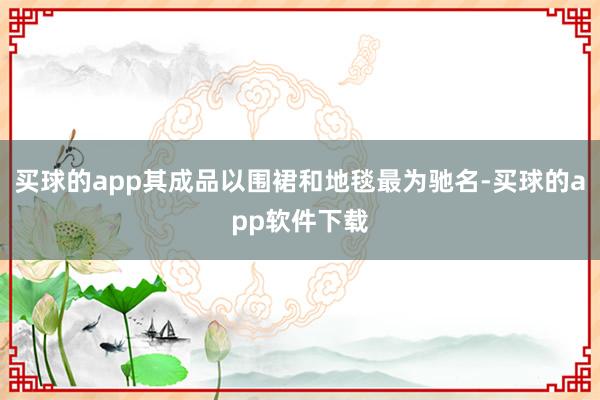 买球的app其成品以围裙和地毯最为驰名-买球的app软件下载