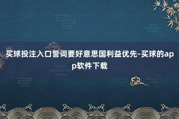 买球投注入口誓词要好意思国利益优先-买球的app软件下载