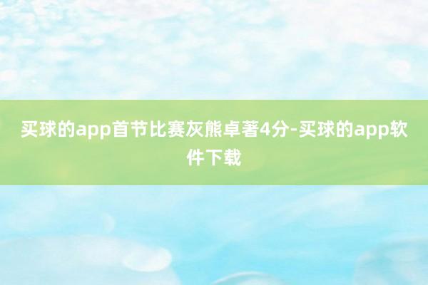 买球的app首节比赛灰熊卓著4分-买球的app软件下载