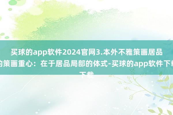 买球的app软件2024官网3.本外不雅策画居品的策画重心:在于居品局部的体式-买球的app软件下载