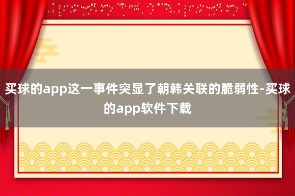 买球的app这一事件突显了朝韩关联的脆弱性-买球的app软件下载