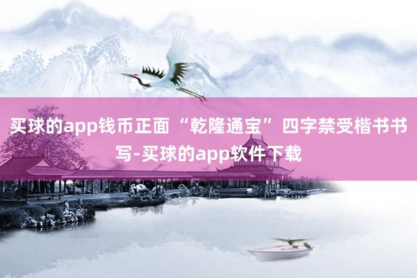 买球的app钱币正面 “乾隆通宝” 四字禁受楷书书写-买球的app软件下载