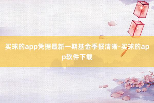 买球的app凭据最新一期基金季报清晰-买球的app软件下载