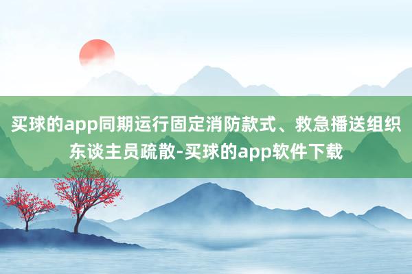 买球的app同期运行固定消防款式、救急播送组织东谈主员疏散-买球的app软件下载