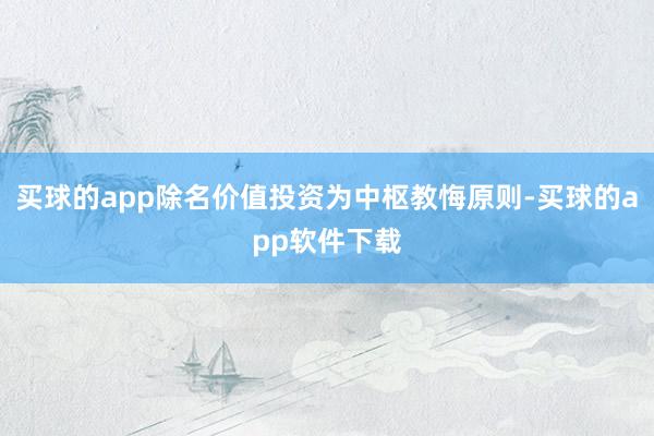 买球的app除名价值投资为中枢教悔原则-买球的app软件下载