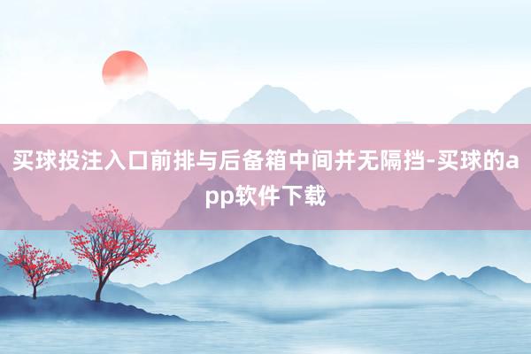买球投注入口前排与后备箱中间并无隔挡-买球的app软件下载