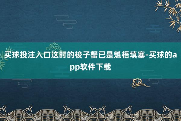 买球投注入口这时的梭子蟹已是魁梧填塞-买球的app软件下载