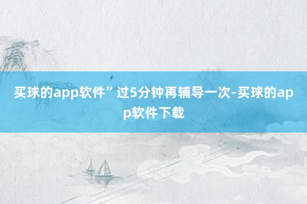 买球的app软件”过5分钟再辅导一次-买球的app软件下载