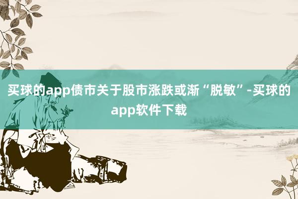 买球的app债市关于股市涨跌或渐“脱敏”-买球的app软件下载